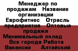 Менеджер по продажам › Название организации ­ Еврофитнес › Отрасль предприятия ­ Оптовые продажи › Минимальный оклад ­ 1 - Все города Работа » Вакансии   . Алтайский край,Алейск г.